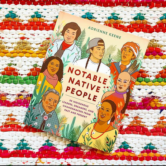 Notable Native People: 50 Indigenous Leaders, Dreamers, and Changemakers from Past and Present | Adrienne Keene (Author) + Ciara Sana (Illustrator)