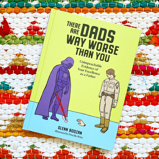 There Are Dads Way Worse Than You: Unimpeachable Evidence of Your Excellence as a Father | Glenn Boozan (Author) + Priscilla Witte (Illustrator)