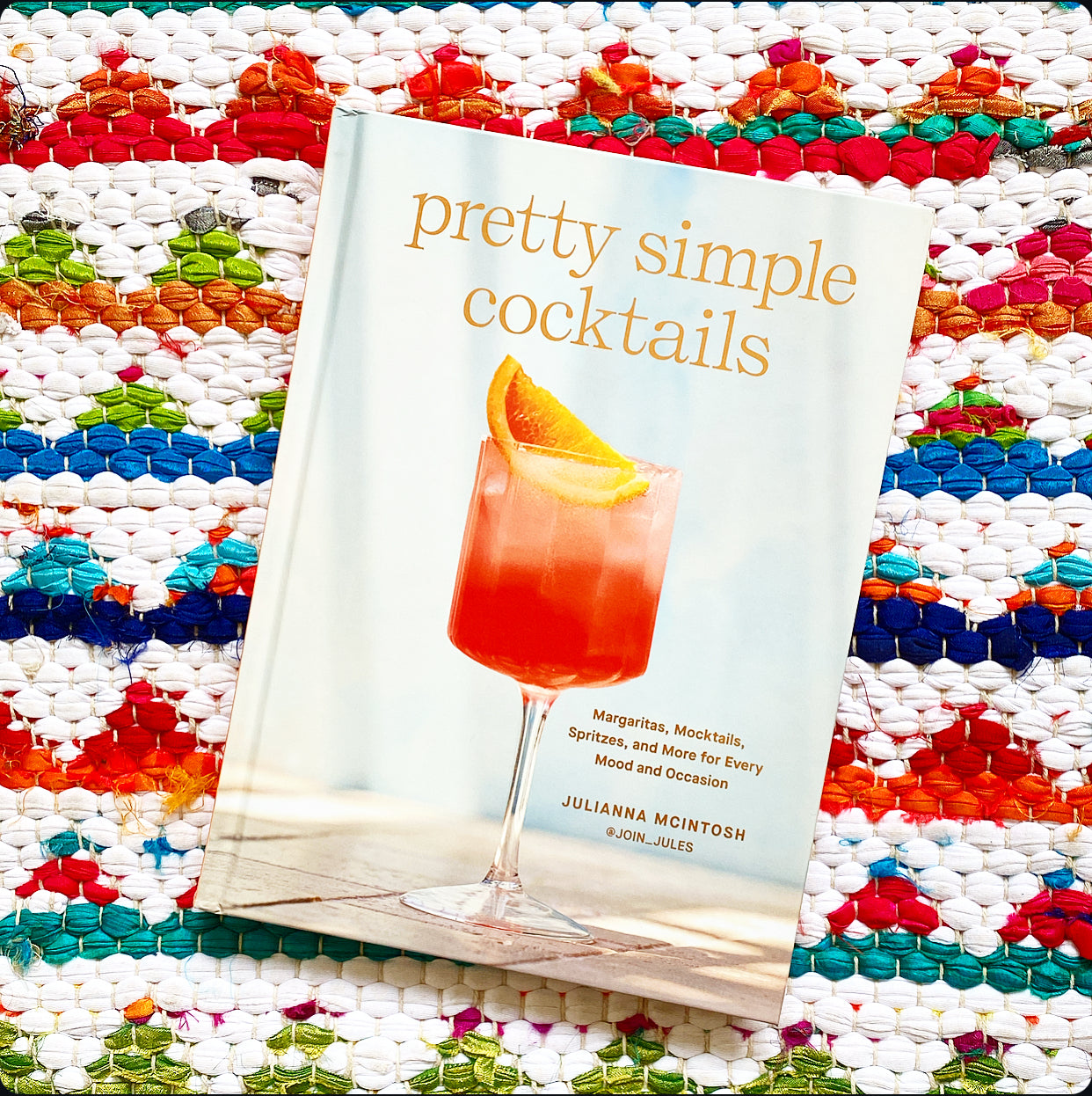 Pretty Simple Cocktails: Margaritas, Mocktails, Spritzes, and More for Every Mood and Occasion | Julianna McIntosh