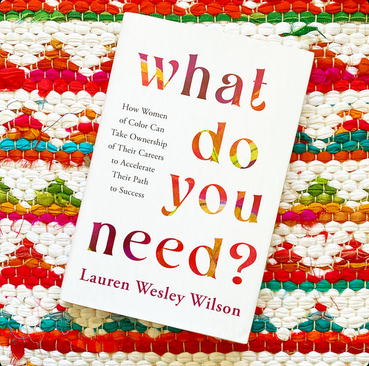 What Do You Need?: How Women of Color Can Take Ownership of Their Careers to Accelerate Their Path to Success | Lauren Wesley Wilson