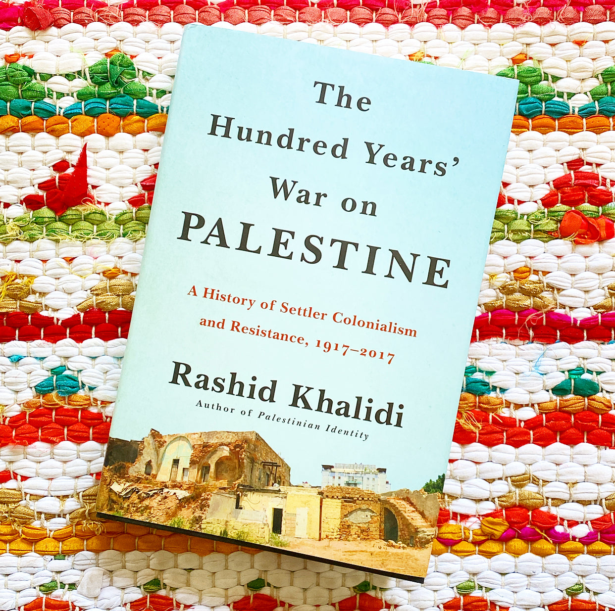 The Hundred Years' War on Palestine: A History of Settler Colonialism and Resistance, 1917-2017 | Rashid Khalidi