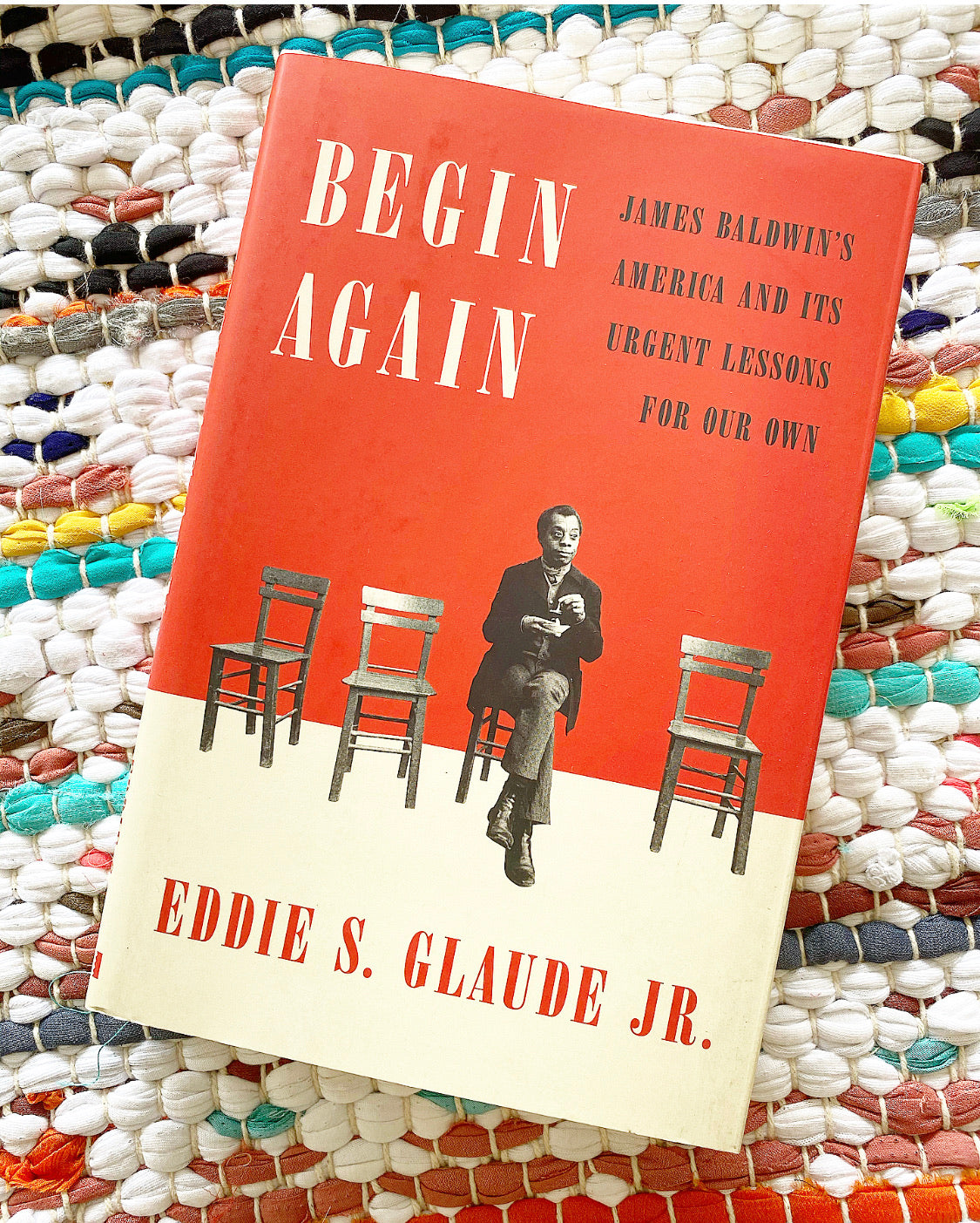 Begin Again JAMES BALDWIN'S AMERICA AND ITS URGENT LESSONS FOR OUR OWN  | Eddie S. Glaude Jr.On Tour